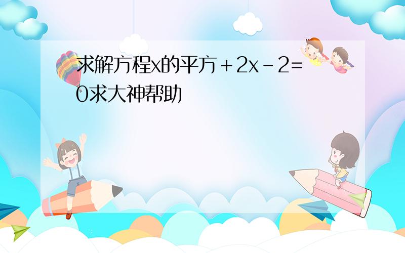 求解方程x的平方＋2x-2=0求大神帮助