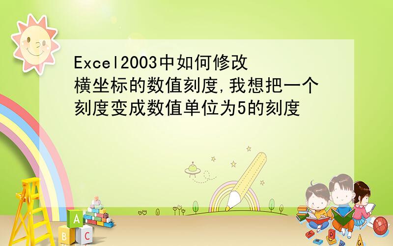 Excel2003中如何修改横坐标的数值刻度,我想把一个刻度变成数值单位为5的刻度