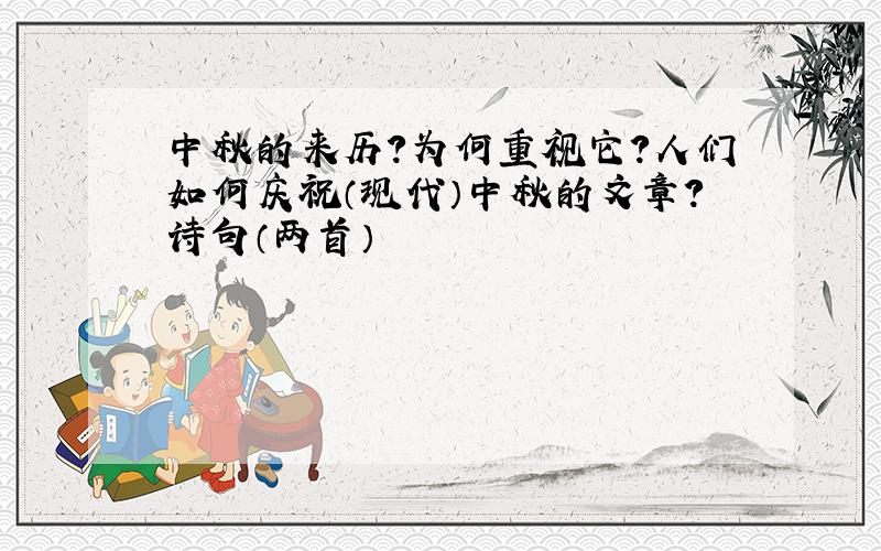 中秋的来历?为何重视它?人们如何庆祝（现代）中秋的文章?诗句（两首）