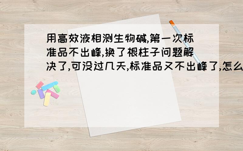 用高效液相测生物碱,第一次标准品不出峰,换了根柱子问题解决了,可没过几天,标准品又不出峰了,怎么回