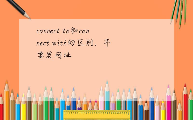 connect to和connect with的区别，不要发网址