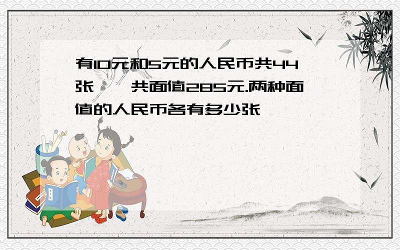 有10元和5元的人民币共44张,一共面值285元.两种面值的人民币各有多少张