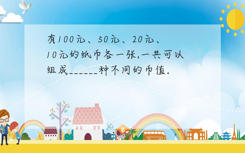 有100元、50元、20元、10元的纸币各一张,一共可以组成______种不同的币值．