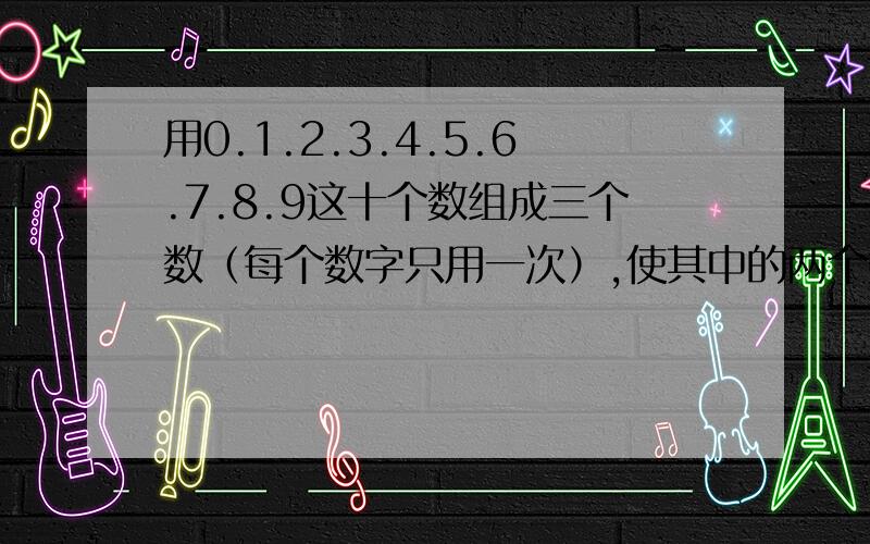 用0.1.2.3.4.5.6.7.8.9这十个数组成三个数（每个数字只用一次）,使其中的两个数的和等于第三个数.