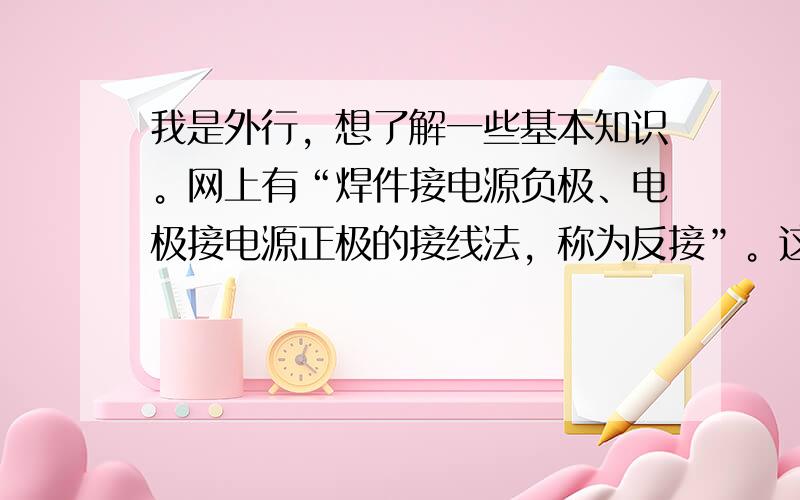 我是外行，想了解一些基本知识。网上有“焊件接电源负极、电极接电源正极的接线法，称为反接”。这里的电极是否就是焊枪？焊件与