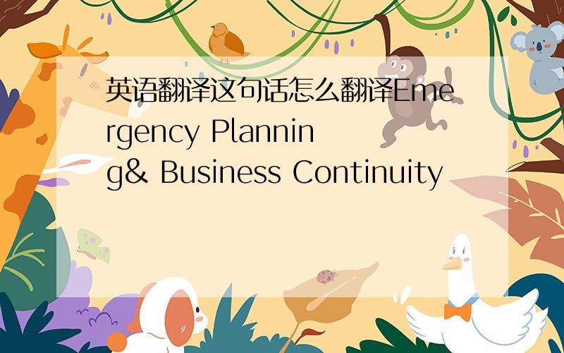 英语翻译这句话怎么翻译Emergency Planning& Business Continuity