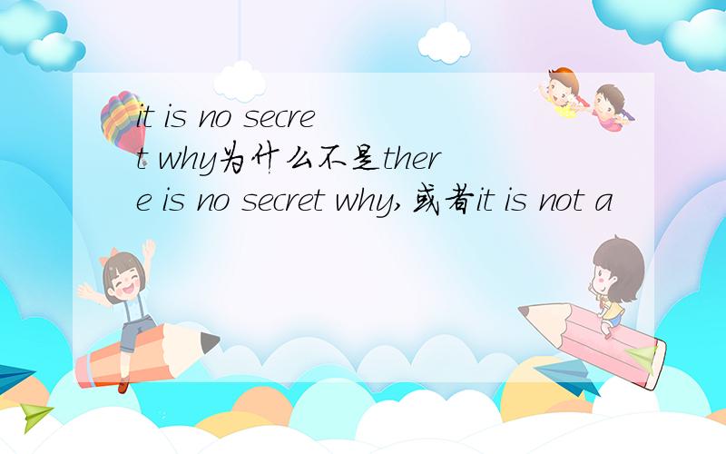 it is no secret why为什么不是there is no secret why,或者it is not a