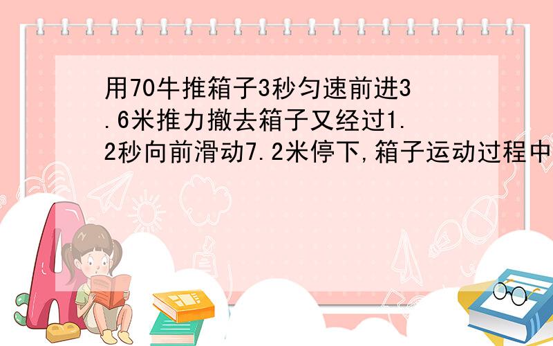 用70牛推箱子3秒匀速前进3.6米推力撤去箱子又经过1.2秒向前滑动7.2米停下,箱子运动过程中所做功的功率