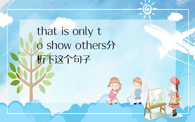 that is only to show others分析下这个句子