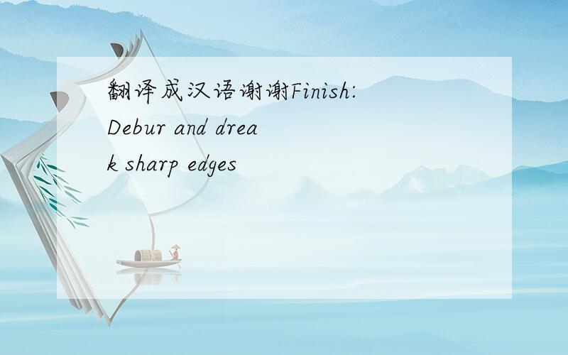 翻译成汉语谢谢Finish:Debur and dreak sharp edges