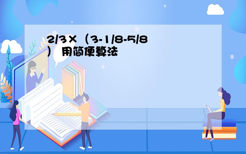 2/3×（3-1/8-5/8） 用简便算法