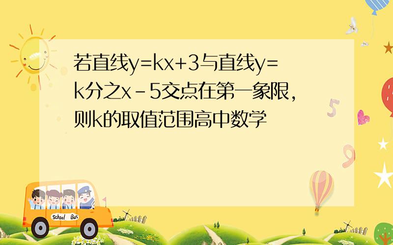 若直线y=kx+3与直线y=k分之x-5交点在第一象限,则k的取值范围高中数学