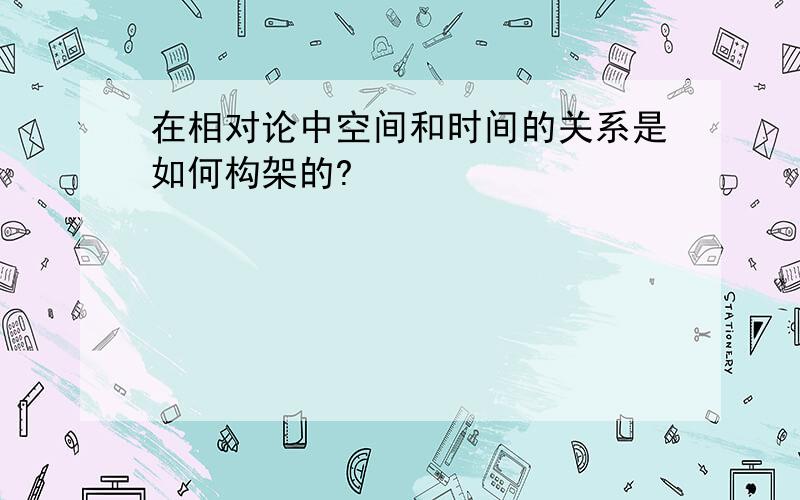 在相对论中空间和时间的关系是如何构架的?