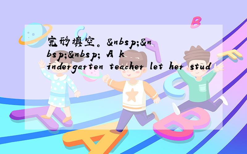 完形填空。     A kindergarten teacher let her stud