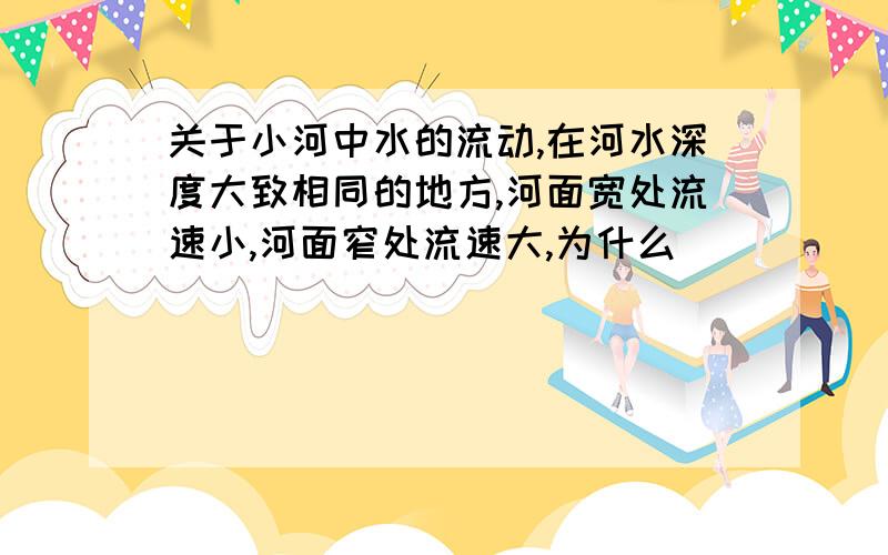 关于小河中水的流动,在河水深度大致相同的地方,河面宽处流速小,河面窄处流速大,为什么