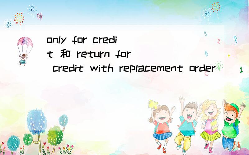 only for credit 和 return for credit with replacement order