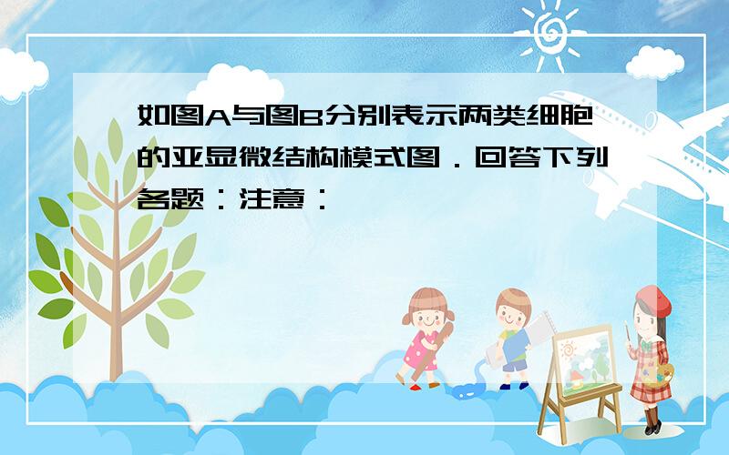 如图A与图B分别表示两类细胞的亚显微结构模式图．回答下列各题：注意：