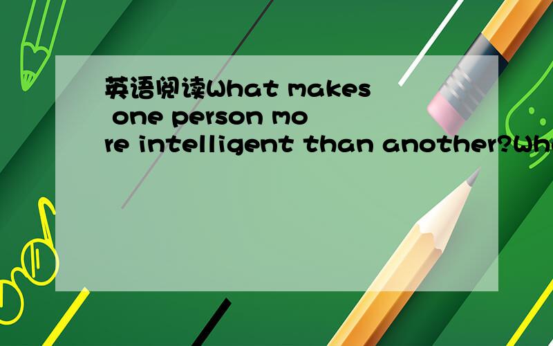 英语阅读What makes one person more intelligent than another?What