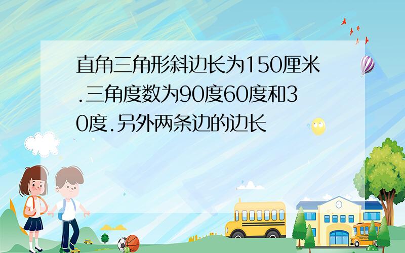 直角三角形斜边长为150厘米.三角度数为90度60度和30度.另外两条边的边长