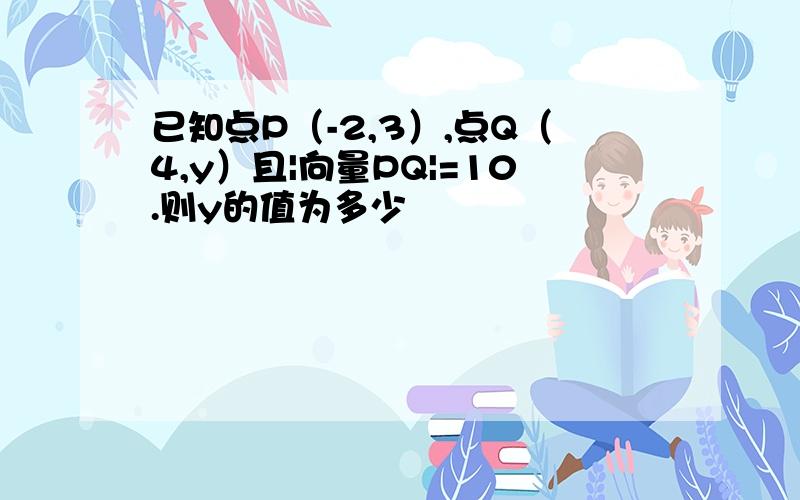 已知点P（-2,3）,点Q（4,y）且|向量PQ|=10.则y的值为多少