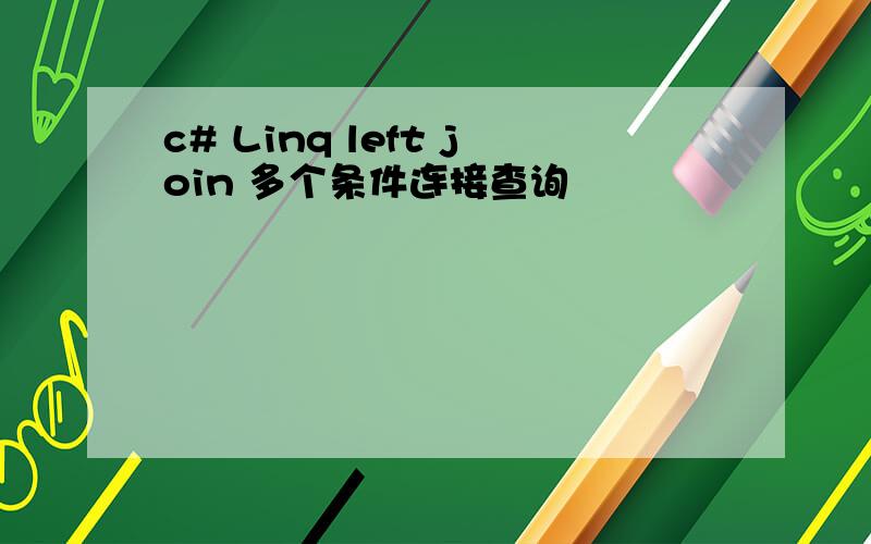 c# Linq left join 多个条件连接查询