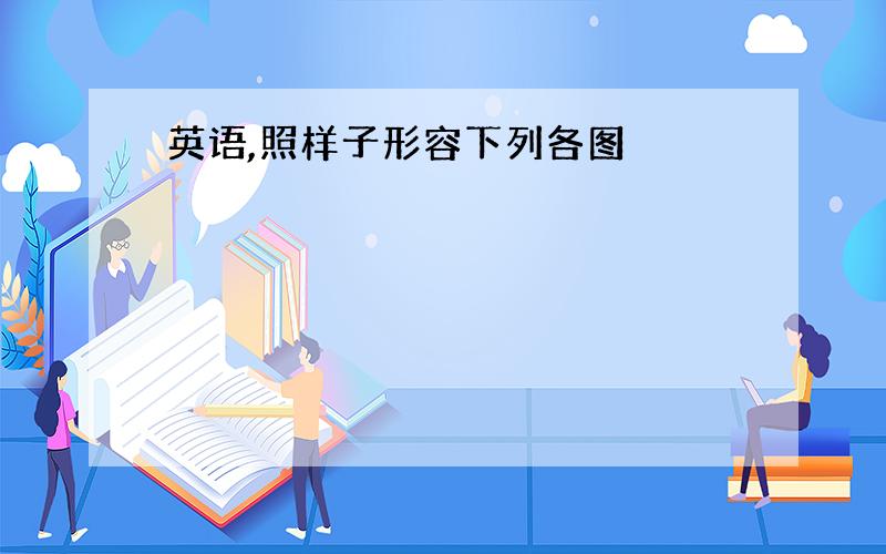 英语,照样子形容下列各图