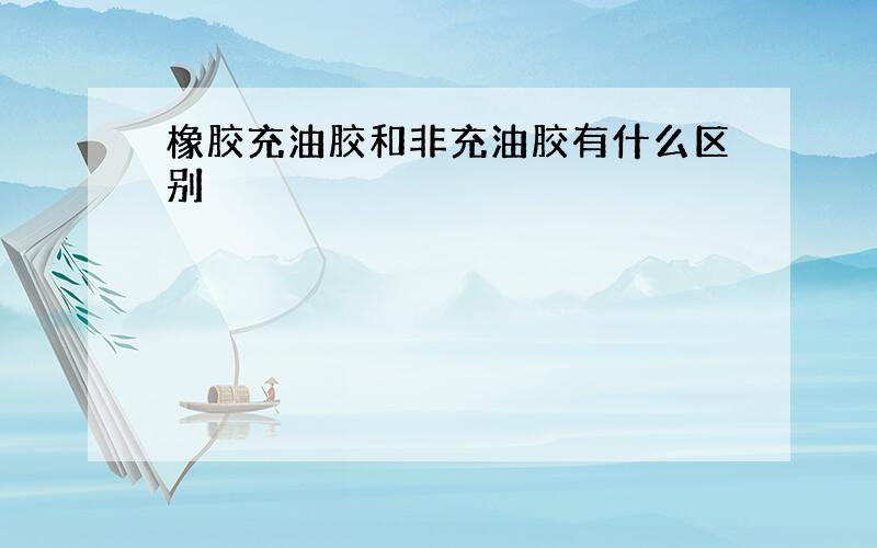 橡胶充油胶和非充油胶有什么区别