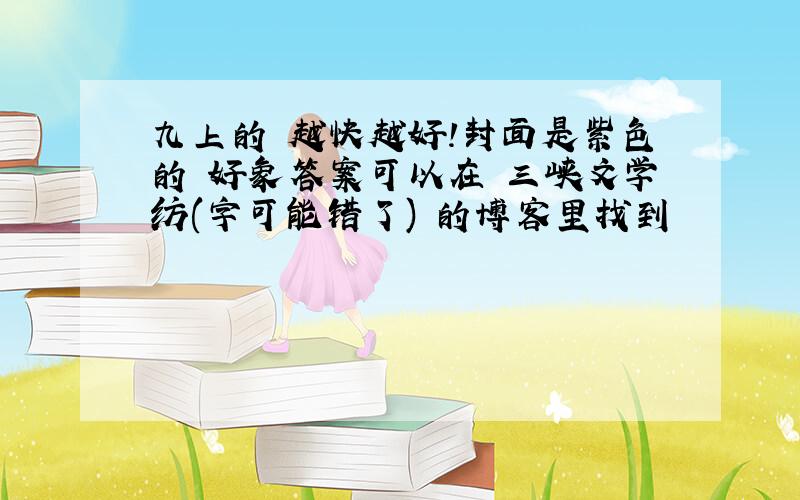 九上的 越快越好!封面是紫色的 好象答案可以在 三峡文学纺(字可能错了) 的博客里找到