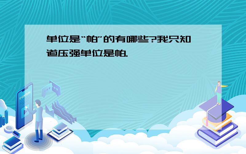 单位是“帕”的有哪些?我只知道压强单位是帕.