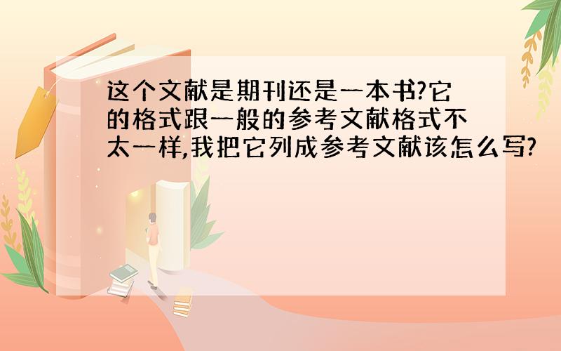 这个文献是期刊还是一本书?它的格式跟一般的参考文献格式不太一样,我把它列成参考文献该怎么写?