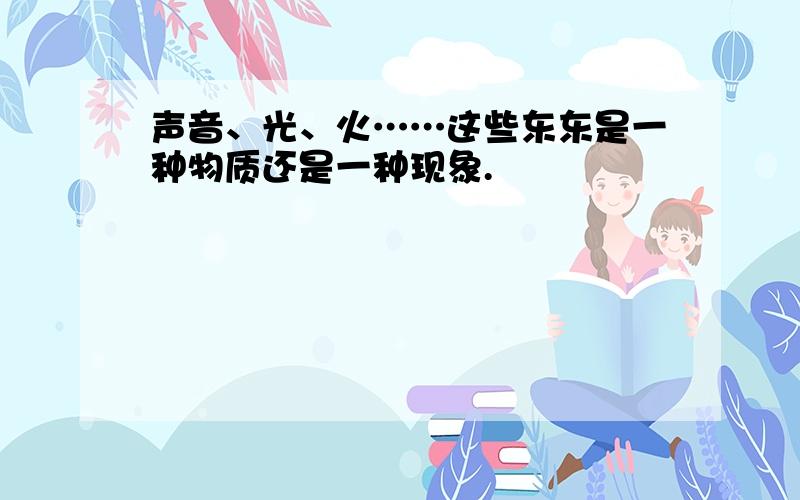 声音、光、火……这些东东是一种物质还是一种现象.