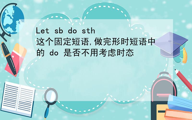 Let sb do sth 这个固定短语,做完形时短语中的 do 是否不用考虑时态