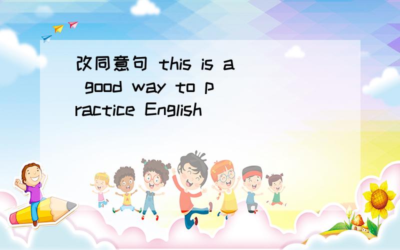 改同意句 this is a good way to practice English