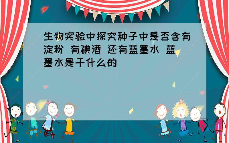 生物实验中探究种子中是否含有淀粉 有碘酒 还有蓝墨水 蓝墨水是干什么的