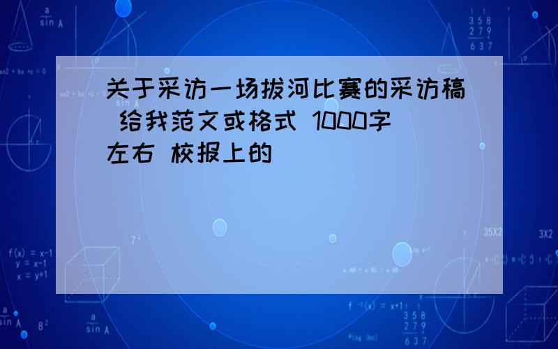 关于采访一场拔河比赛的采访稿 给我范文或格式 1000字左右 校报上的