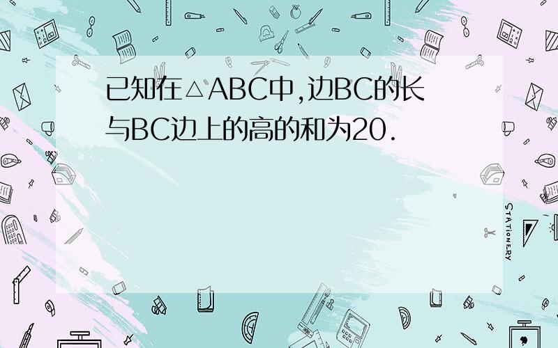 已知在△ABC中,边BC的长与BC边上的高的和为20.