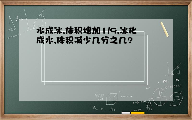 水成冰,体积增加1/9,冰化成水,体积减少几分之几?