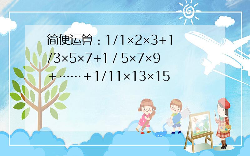 简便运算：1/1×2×3+1/3×5×7+1／5×7×9＋……＋1/11×13×15