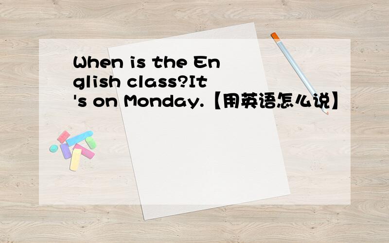 When is the English class?It's on Monday.【用英语怎么说】