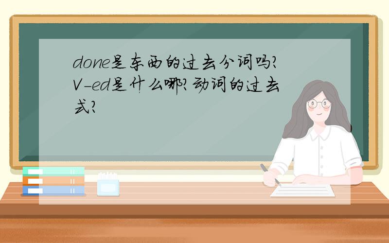 done是东西的过去分词吗?V-ed是什么哪?动词的过去式?