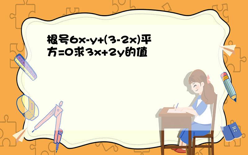 根号6x-y+(3-2x)平方=0求3x+2y的值