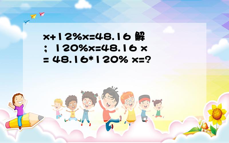 x+12%x=48.16 解；120%x=48.16 x= 48.16*120% x=?