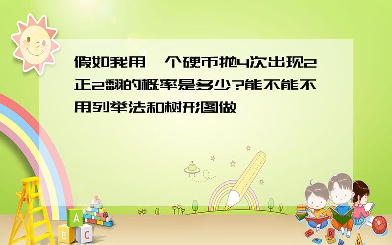 假如我用一个硬币抛4次出现2正2翻的概率是多少?能不能不用列举法和树形图做