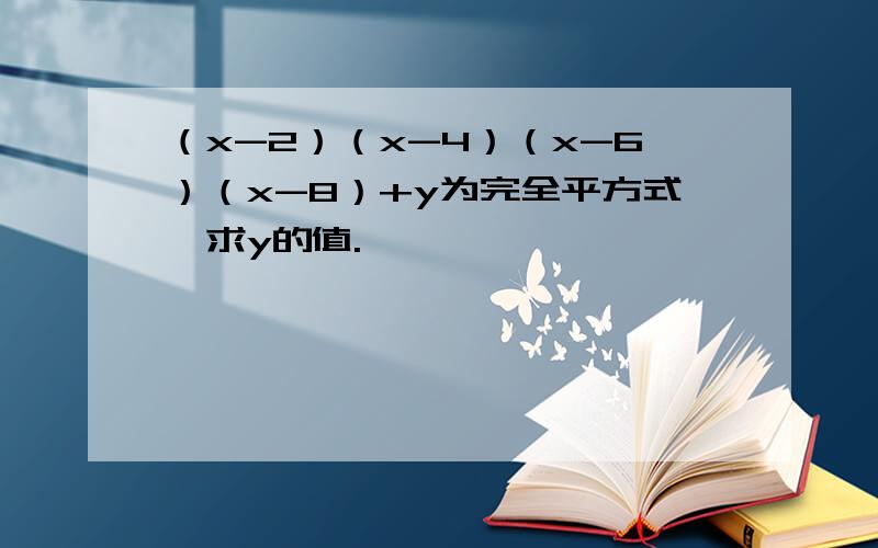 （x-2）（x-4）（x-6）（x-8）+y为完全平方式,求y的值.