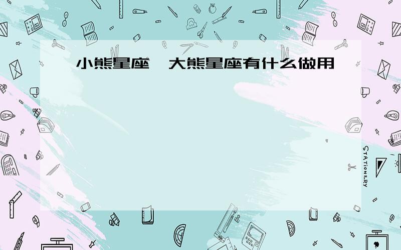 小熊星座、大熊星座有什么做用