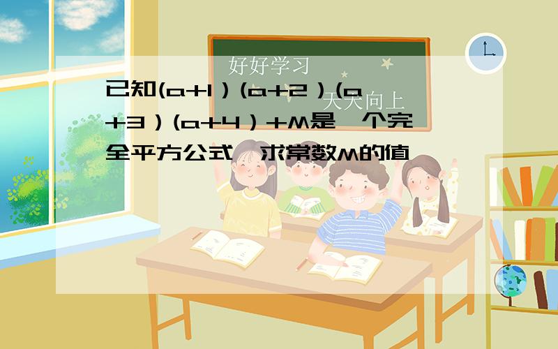 已知(a+1）(a+2）(a+3）(a+4）+M是一个完全平方公式,求常数M的值