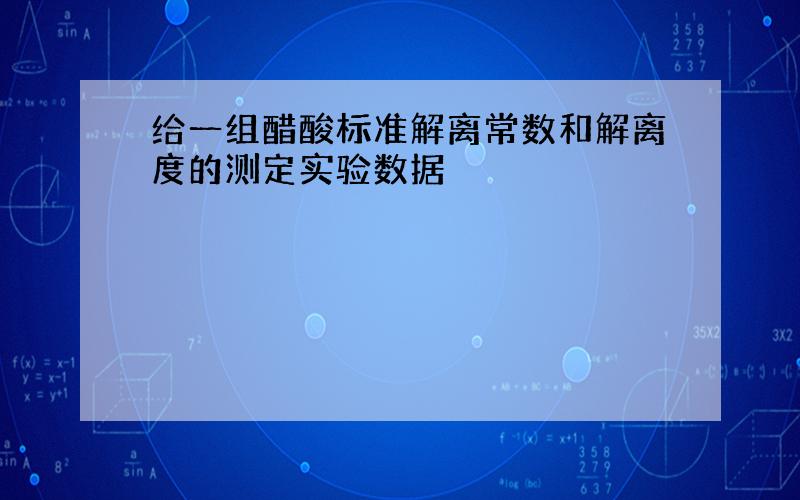 给一组醋酸标准解离常数和解离度的测定实验数据