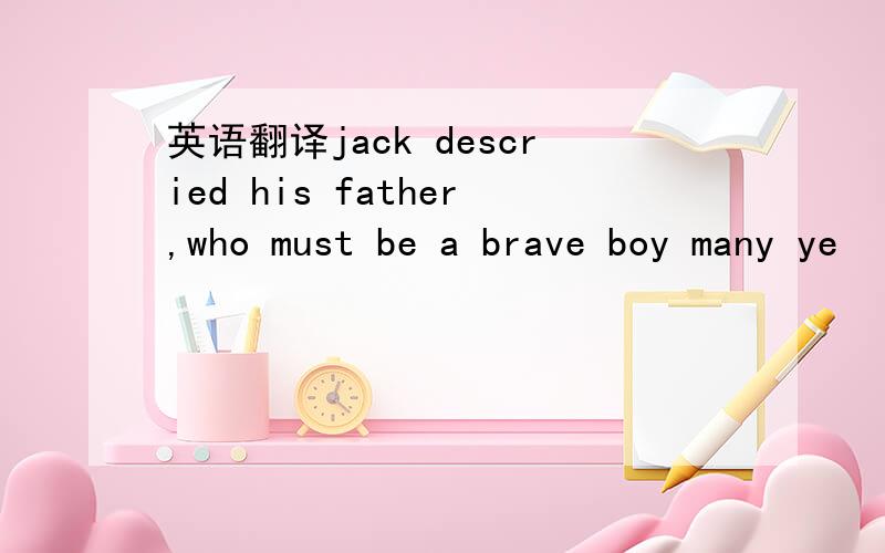 英语翻译jack descried his father,who must be a brave boy many ye