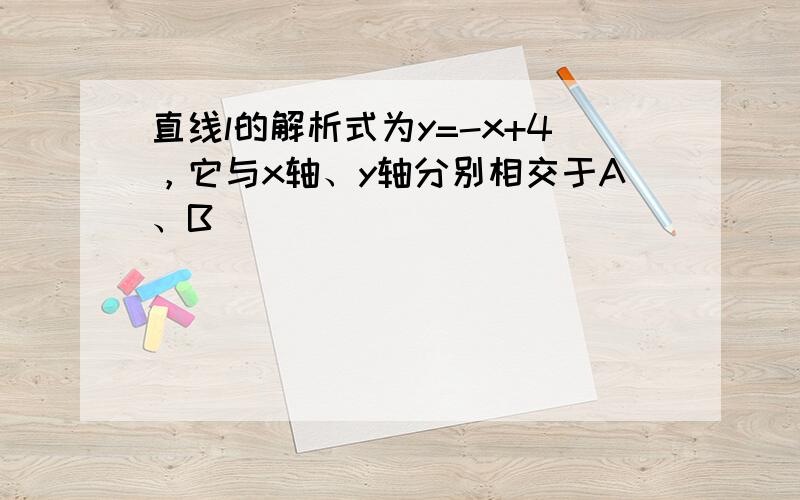 直线l的解析式为y=-x+4，它与x轴、y轴分别相交于A、B