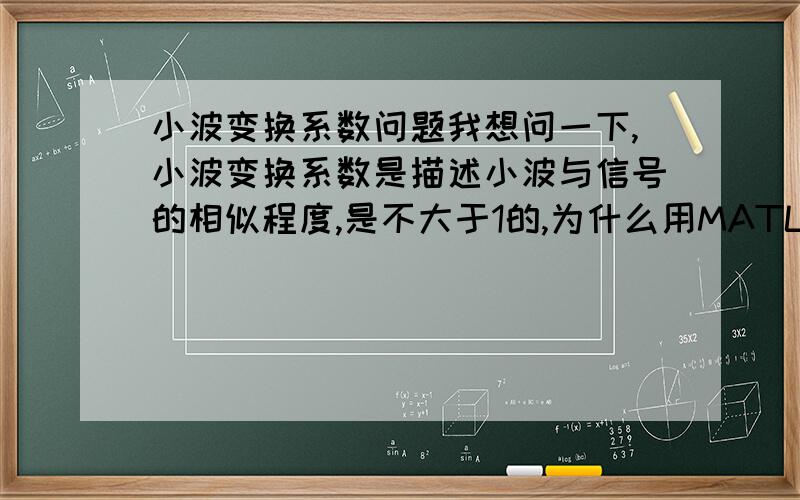 小波变换系数问题我想问一下,小波变换系数是描述小波与信号的相似程度,是不大于1的,为什么用MATLAB做小波分解得到的系